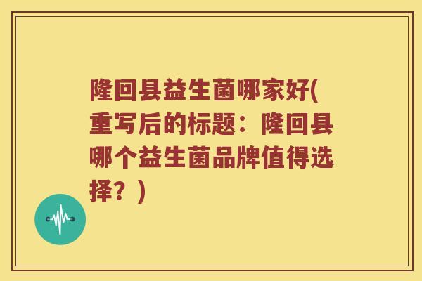 隆回县益生菌哪家好(重写后的标题：隆回县哪个益生菌品牌值得选择？)