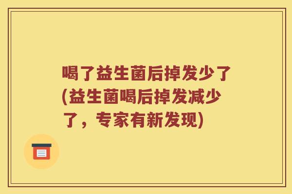 喝了益生菌后掉发少了(益生菌喝后掉发减少了，专家有新发现)