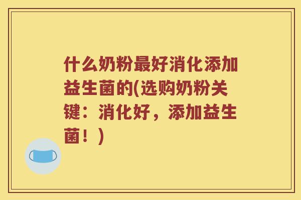 什么奶粉最好消化添加益生菌的(选购奶粉关键：消化好，添加益生菌！)