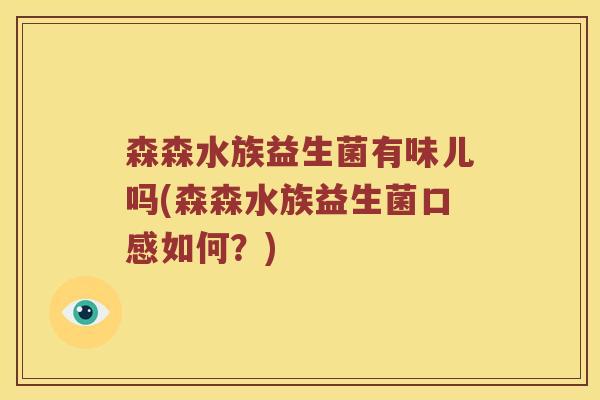 森森水族益生菌有味儿吗(森森水族益生菌口感如何？)