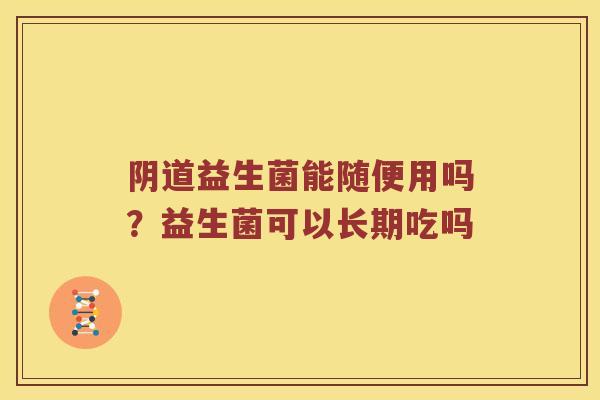 阴道益生菌能随便用吗？益生菌可以长期吃吗