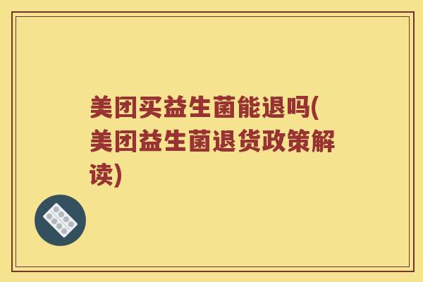 美团买益生菌能退吗(美团益生菌退货政策解读)