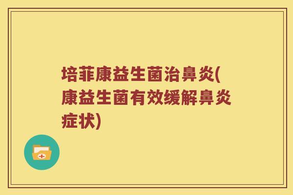 培菲康益生菌治鼻炎(康益生菌有效缓解鼻炎症状)