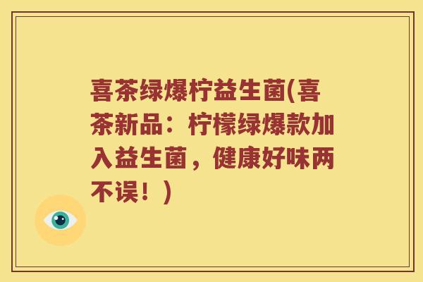 喜茶绿爆柠益生菌(喜茶新品：柠檬绿爆款加入益生菌，健康好味两不误！)
