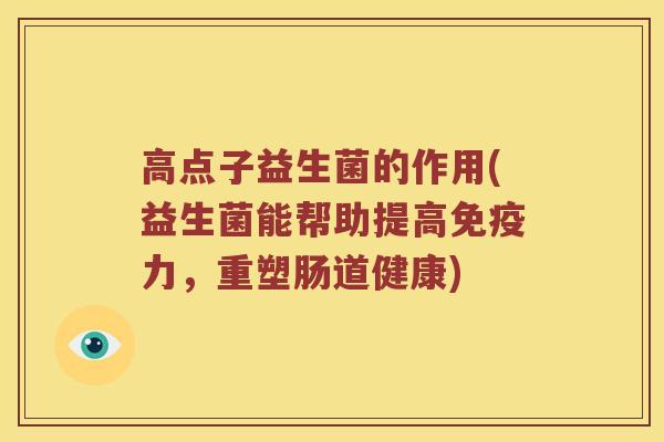 高点子益生菌的作用(益生菌能帮助提高免疫力，重塑肠道健康)