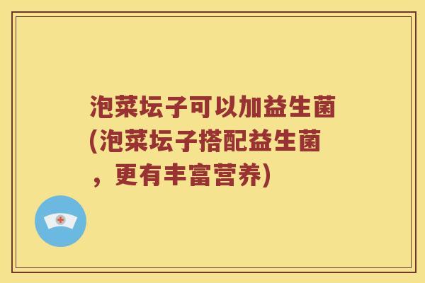 泡菜坛子可以加益生菌(泡菜坛子搭配益生菌，更有丰富营养)