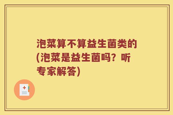 泡菜算不算益生菌类的(泡菜是益生菌吗？听专家解答)