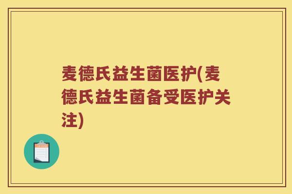 麦德氏益生菌医护(麦德氏益生菌备受医护关注)