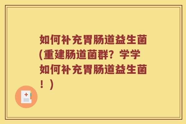 如何补充胃肠道益生菌(重建肠道菌群？学学如何补充胃肠道益生菌！)