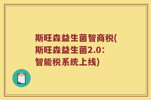 斯旺森益生菌智商税(斯旺森益生菌2.0：智能税系统上线)