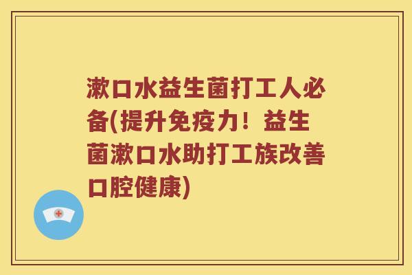 漱口水益生菌打工人必备(提升免疫力！益生菌漱口水助打工族改善口腔健康)