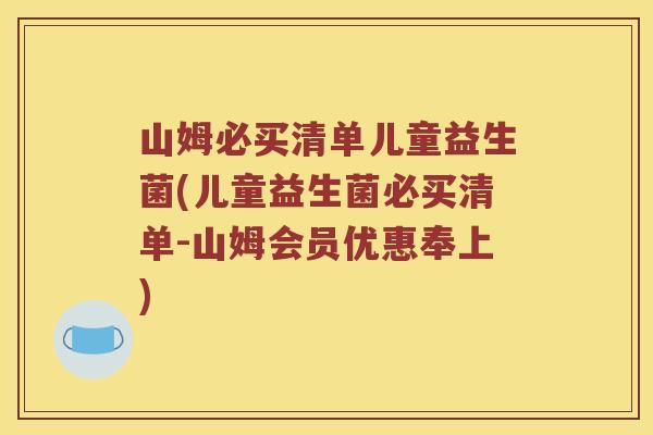 山姆必买清单儿童益生菌(儿童益生菌必买清单-山姆会员优惠奉上)
