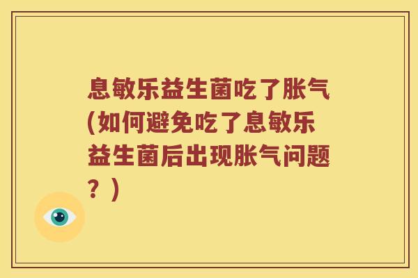 息敏乐益生菌吃了胀气(如何避免吃了息敏乐益生菌后出现胀气问题？)