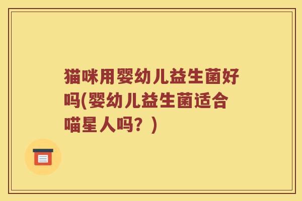 猫咪用婴幼儿益生菌好吗(婴幼儿益生菌适合喵星人吗？)