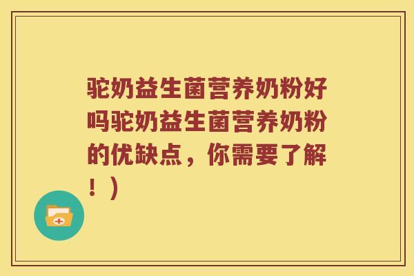 驼奶益生菌营养奶粉好吗驼奶益生菌营养奶粉的优缺点,你需要了解!) 驼奶益生菌营养奶粉好吗驼奶益生菌营养奶粉的优缺点,你需要了解!)