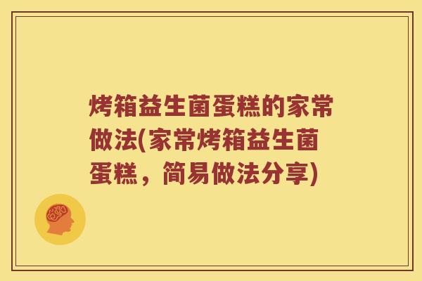 烤箱益生菌蛋糕的家常做法(家常烤箱益生菌蛋糕，简易做法分享)