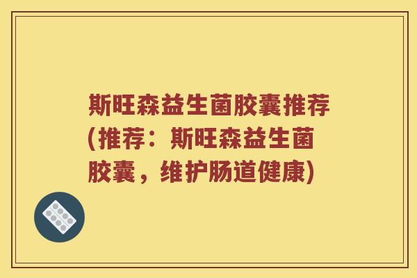 斯旺森益生菌胶囊推荐(推荐：斯旺森益生菌胶囊，维护肠道健康)