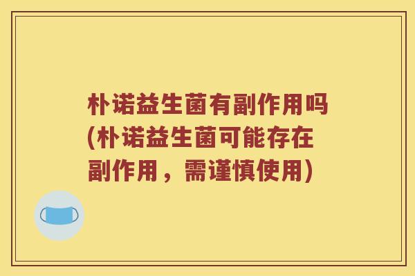 朴诺益生菌有副作用吗(朴诺益生菌可能存在副作用，需谨慎使用)