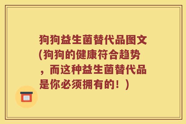 狗狗益生菌替代品图文(狗狗的健康符合趋势，而这种益生菌替代品是你必须拥有的！)