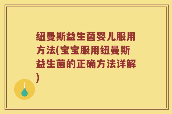 纽曼斯益生菌婴儿服用方法(宝宝服用纽曼斯益生菌的正确方法详解)