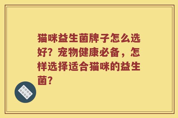 猫咪益生菌牌子怎么选好？宠物健康必备，怎样选择适合猫咪的益生菌？