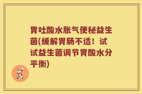 胃吐酸水胀气便秘益生菌(缓解胃肠不适！试试益生菌调节胃酸水分平衡)