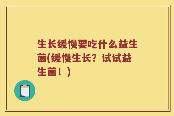 生长缓慢要吃什么益生菌(缓慢生长？试试益生菌！)