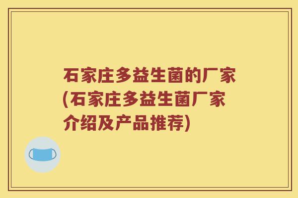 石家庄多益生菌的厂家(石家庄多益生菌厂家介绍及产品推荐)