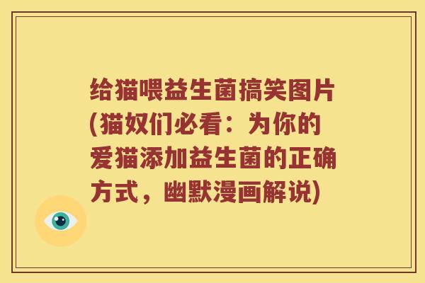 给猫喂益生菌搞笑图片(猫奴们必看：为你的爱猫添加益生菌的正确方式，幽默漫画解说)