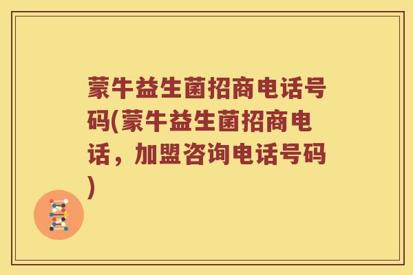 蒙牛益生菌招商电话号码(蒙牛益生菌招商电话，加盟咨询电话号码)