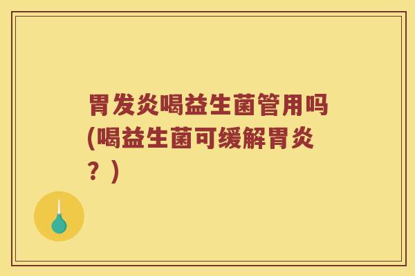 胃发炎喝益生菌管用吗(喝益生菌可缓解胃炎？)