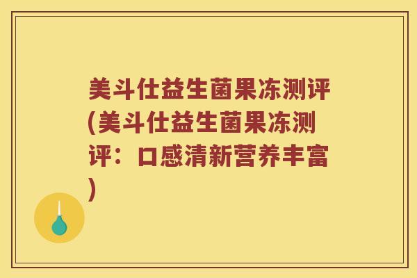美斗仕益生菌果冻测评(美斗仕益生菌果冻测评：口感清新营养丰富)