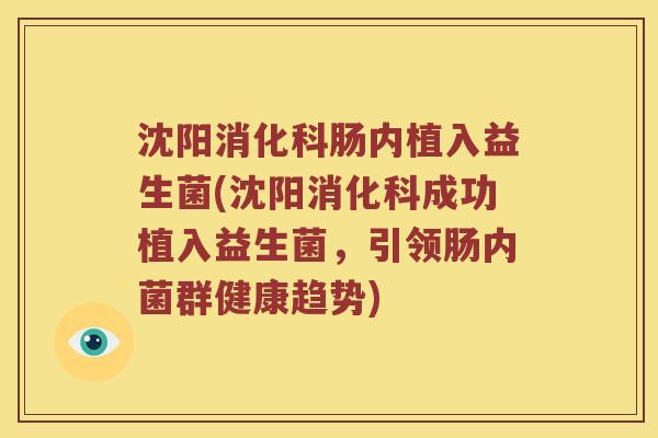 沈阳消化科肠内植入益生菌(沈阳消化科成功植入益生菌，引领肠内菌群健康趋势)