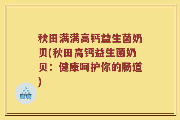 秋田满满高钙益生菌奶贝(秋田高钙益生菌奶贝：健康呵护你的肠道)