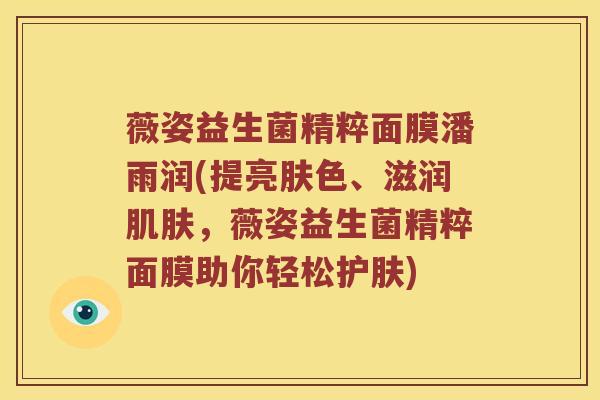薇姿益生菌精粹面膜潘雨润(提亮肤色、滋润肌肤，薇姿益生菌精粹面膜助你轻松护肤)