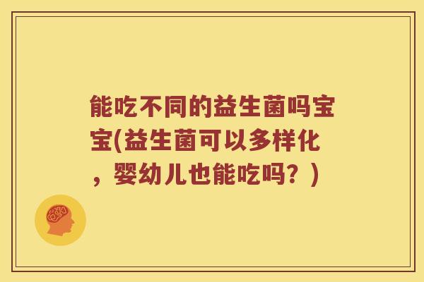 能吃不同的益生菌吗宝宝(益生菌可以多样化，婴幼儿也能吃吗？)