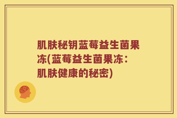 秘钥蓝莓益生菌果冻(蓝莓益生菌果冻：健康的秘密)