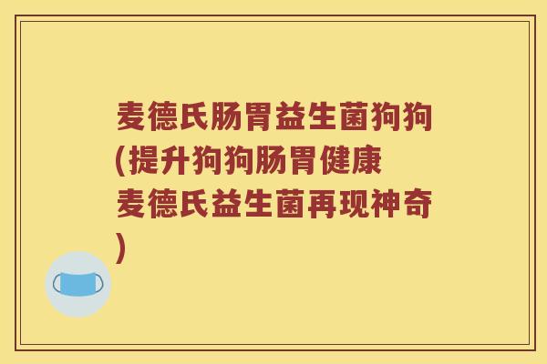 麦德氏肠胃益生菌狗狗(提升狗狗肠胃健康 麦德氏益生菌再现神奇)