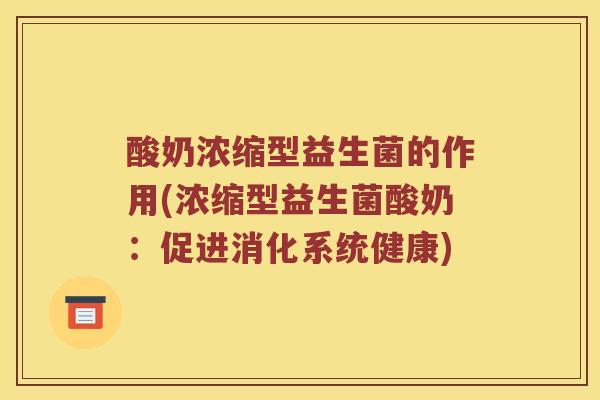 酸奶浓缩型益生菌的作用(浓缩型益生菌酸奶：促进消化系统健康)