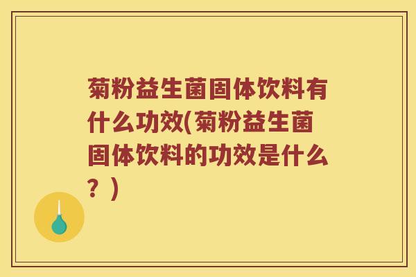 菊粉益生菌固体饮料有什么功效(菊粉益生菌固体饮料的功效是什么？)