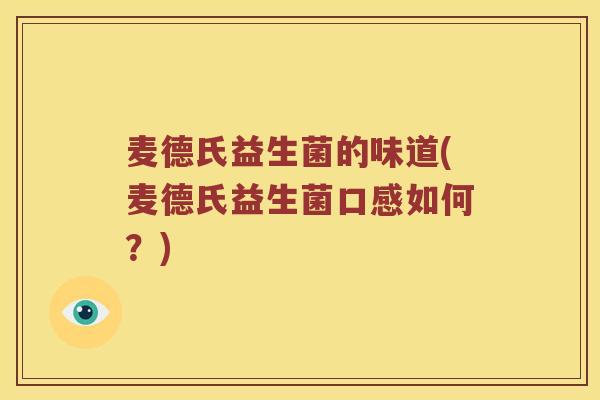 麦德氏益生菌的味道(麦德氏益生菌口感如何？)