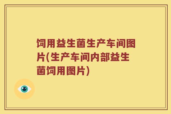 饲用益生菌生产车间图片(生产车间内部益生菌饲用图片)