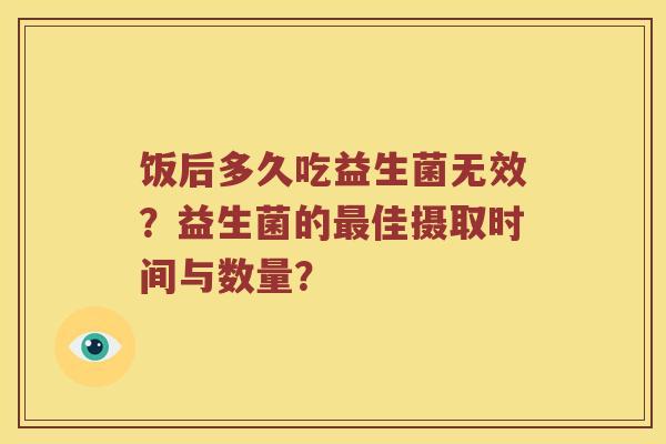 饭后多久吃益生菌无效?益生菌的佳摄取时间与数量? 饭后多久吃益生菌无效?益生菌的佳摄取时间与数量?