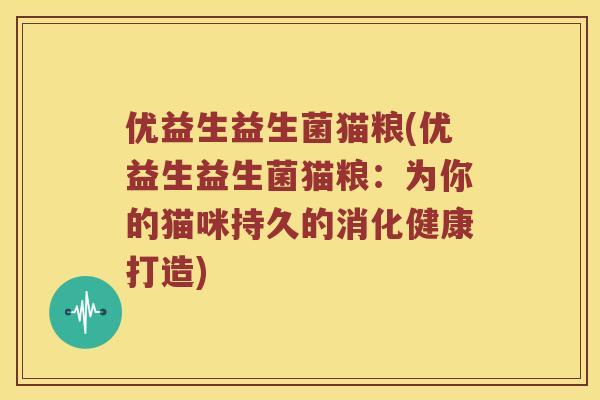 优益生益生菌猫粮(优益生益生菌猫粮：为你的猫咪持久的消化健康打造)
