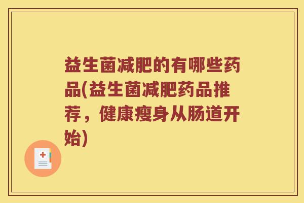 益生菌减肥的有哪些药品(益生菌减肥药品推荐，健康瘦身从肠道开始)