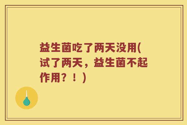 益生菌吃了两天没用(试了两天，益生菌不起作用？！)