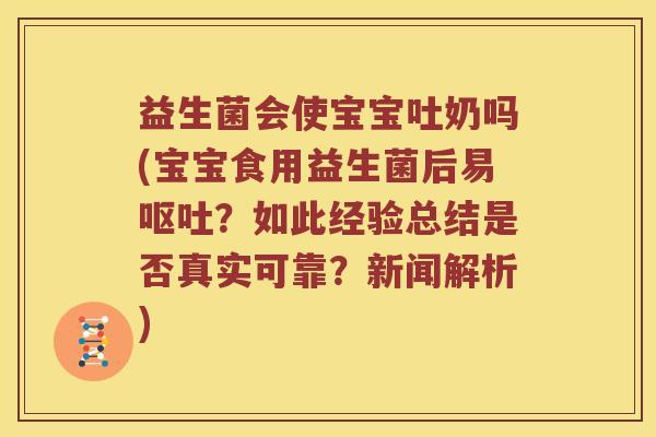 益生菌会使宝宝吐奶吗(宝宝食用益生菌后易呕吐？如此经验总结是否真实可靠？新闻解析)