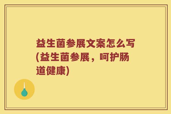 益生菌参展文案怎么写(益生菌参展,呵护肠道健康) 益生菌参展文案怎么写(益生菌参展,呵护肠道健康)
