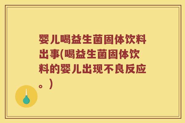 婴儿喝益生菌固体饮料出事(喝益生菌固体饮料的婴儿出现不良反应。)