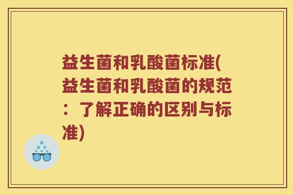 益生菌和乳酸菌标准(益生菌和乳酸菌的规范：了解正确的区别与标准)